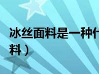 冰丝面料是一种什么面料（今日冰丝是什么面料）