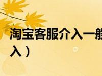 淘宝客服介入一般怎么处理（今日淘宝客服介入）