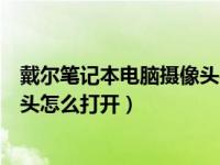 戴尔笔记本电脑摄像头在哪打开（今日戴尔笔记本电脑摄像头怎么打开）