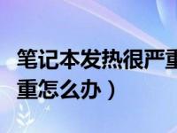 笔记本发热很严重怎么办（今日笔记本发热严重怎么办）