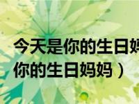 今天是你的生日妈妈表达了什么（今日今天是你的生日妈妈）