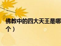佛教中的四大天王是哪四大天王（今日佛教四大天王是哪四个）