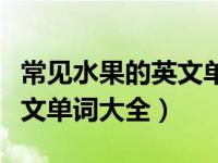 常见水果的英文单词带读音（今日常见水果英文单词大全）