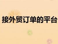 接外贸订单的平台（今日免费外贸接单平台）