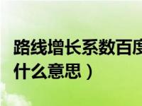路线增长系数百度百科（今日路线增长系数是什么意思）