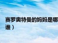 赛罗奥特曼的妈妈是哪个奥特曼（今日赛罗奥特曼的妈妈是谁）