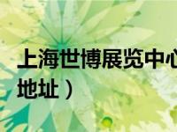 上海世博展览中心地址（今日上海世博展览馆地址）