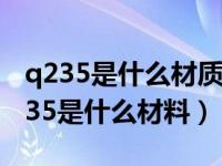 q235是什么材质的钢材多少钱一吨（今日q235是什么材料）