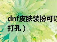 dnf皮肤装扮可以打孔吗（今日dnf皮肤怎么打孔）