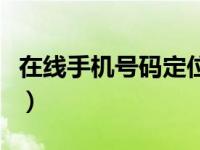 在线手机号码定位寻人（今日手机号定位寻人）