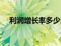 利润增长率多少正常（今日利润增长率）