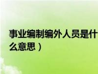 事业编制编外人员是什么意思（今日事业单位编外人员是什么意思）