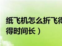 纸飞机怎么折飞得更久（今日纸飞机怎么折飞得时间长）