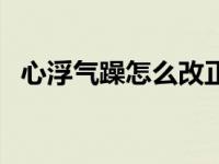 心浮气躁怎么改正（今日心浮气躁怎么办）