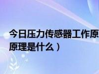 今日压力传感器工作原理是什么样的（今日压力传感器工作原理是什么）