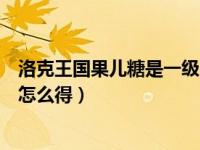洛克王国果儿糖是一级用还是满级用（今日洛克王国果儿糖怎么得）