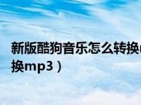 新版酷狗音乐怎么转换mp3格式（今日酷狗音乐格式怎么转换mp3）