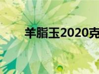 羊脂玉2020克价（今日羊脂玉价格）