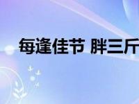 每逢佳节 胖三斤（今日每逢佳节胖三斤）