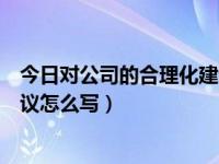 今日对公司的合理化建议怎么写好（今日对公司的合理化建议怎么写）