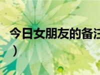 今日女朋友的备注怎么写（今日女朋友的备注）