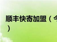顺丰快寄加盟（今日顺丰快递加盟条件及费用）
