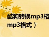 酷狗转换mp3格式软件（今日酷狗歌曲转换mp3格式）