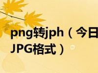 png转jph（今日怎么把图片PNG格式转换成JPG格式）