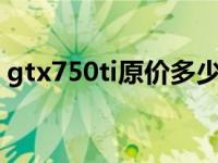 gtx750ti原价多少（今日GTX750TI多少钱）