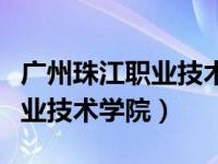 广州珠江职业技术学院网站（今日广州珠江职业技术学院）