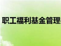 职工福利基金管理办法（今日职工福利基金）