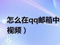 怎么在qq邮箱中发视频（今日qq邮箱怎么发视频）