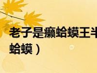 老子是癞蛤蟆王半斤第一次（今日老子就是癞蛤蟆）