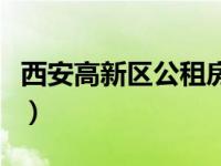 西安高新区公租房网（今日西安高新区公租房）