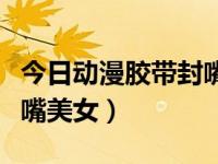 今日动漫胶带封嘴美女图片（今日动漫胶带封嘴美女）