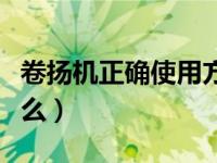 卷扬机正确使用方法（今日卷扬机的作用是什么）
