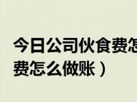 今日公司伙食费怎么做账科目（今日公司伙食费怎么做账）