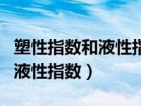 塑性指数和液性指数怎么算（今日塑性指数和液性指数）