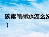 碳素笔墨水怎么洗掉（今日碳素笔水怎么洗掉）