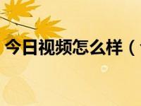 今日视频怎么样（今日手机微视频怎么制作）