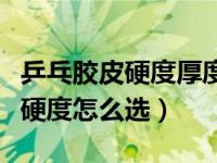 乒乓胶皮硬度厚度如何选择（今日乒乓球胶皮硬度怎么选）