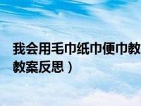 我会用毛巾纸巾便巾教案及反思（今日我会用毛巾纸巾便纸教案反思）