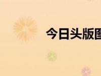 今日头版图片（今日模板图）