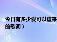 今日有多少爱可以重来的歌词歌谱（今日有多少爱可以重来的歌词）