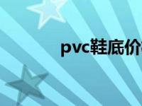 pvc鞋底价格（今日pvc鞋底）