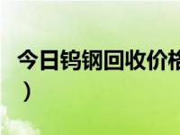 今日钨钢回收价格表最新（今日钨钢回收价格）