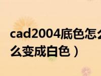 cad2004底色怎么变成白色（今日cad底色怎么变成白色）
