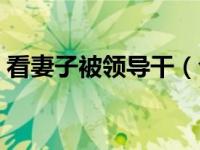 看妻子被领导干（今日妻子被领导按在桌上）