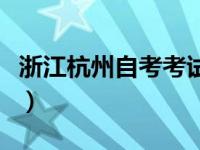 浙江杭州自考考试地点在哪里（今日杭州自考）