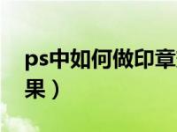 ps中如何做印章效果（今日ps如何做印章效果）